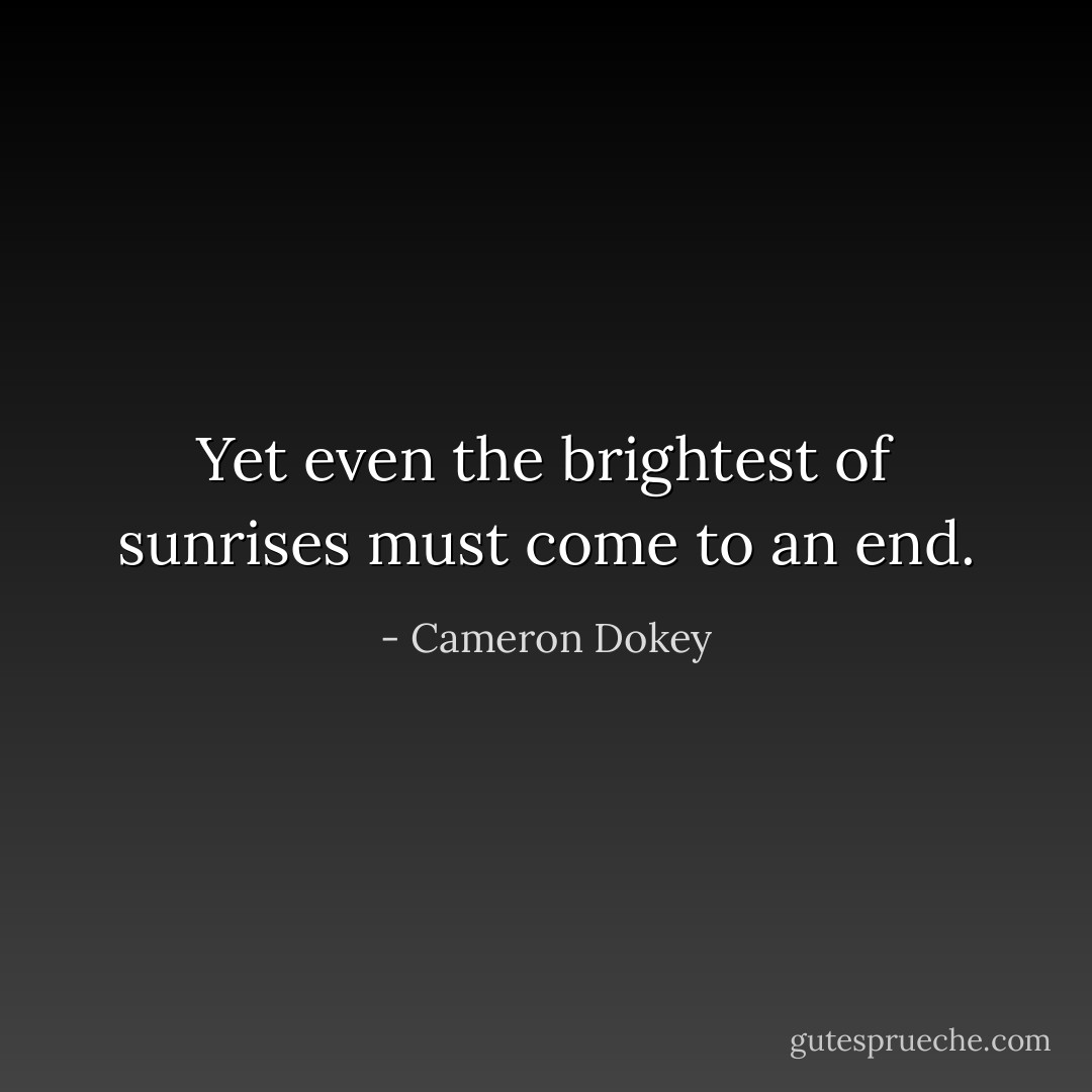 Yet even the brightest of sunrises must come to an end. - Cameron Dokey