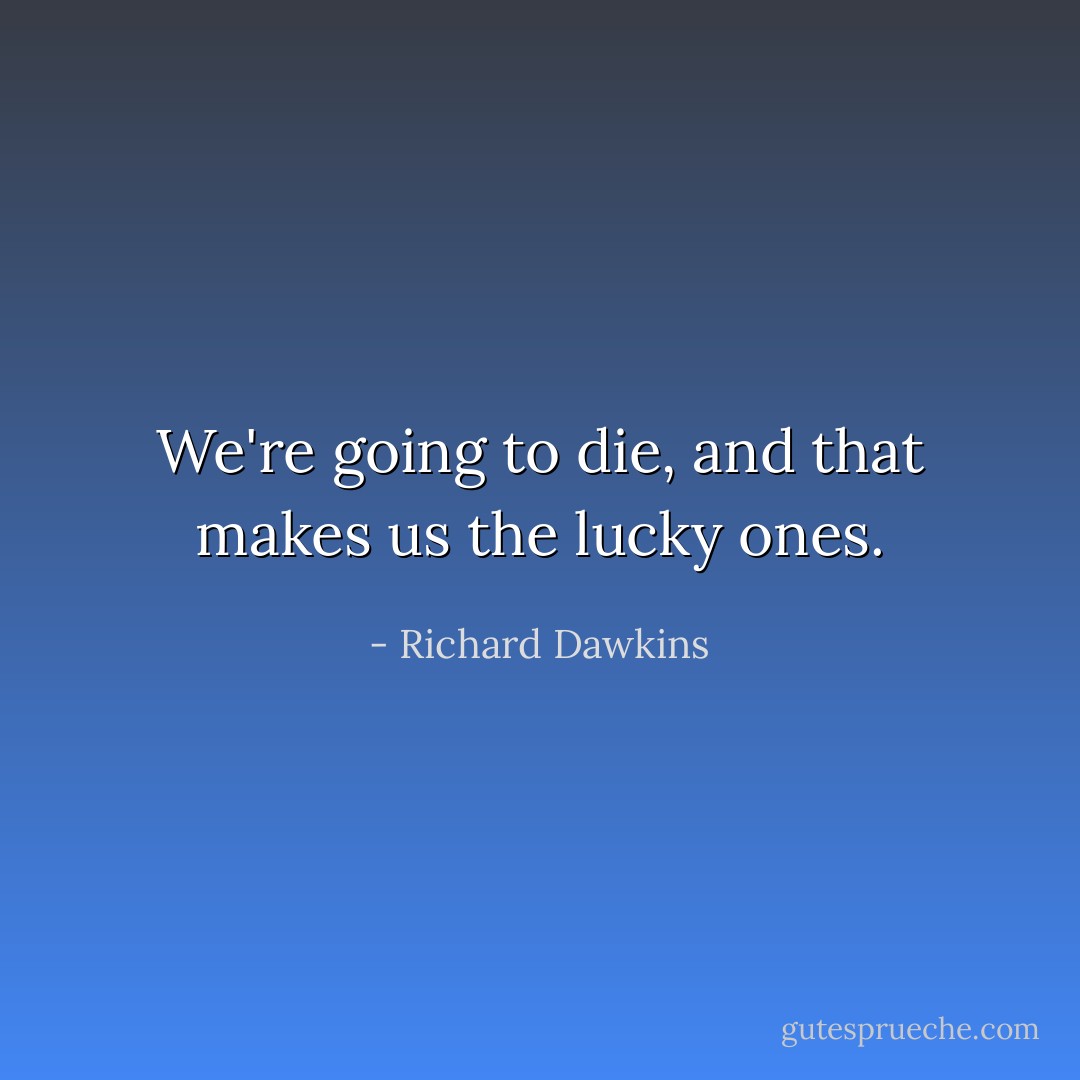 We're going to die, and that makes us the lucky ones. - Richard Dawkins
