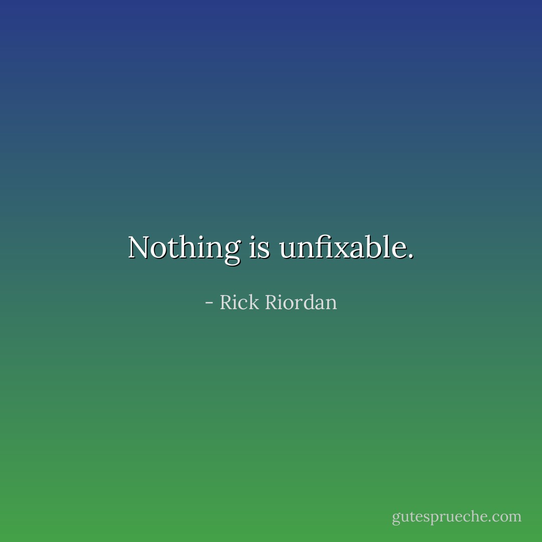 Nothing is unfixable. - Rick Riordan