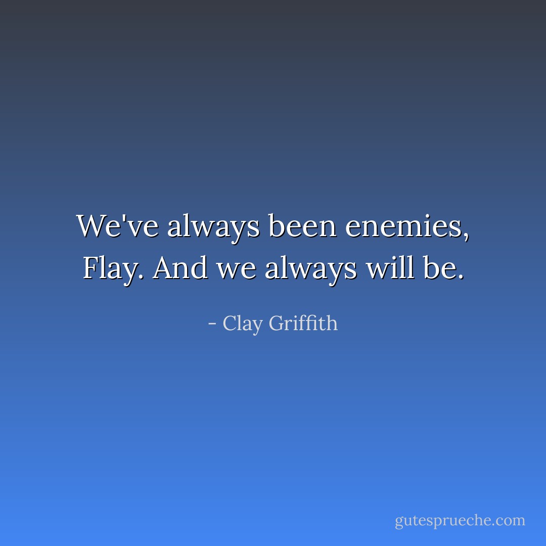 We've always been enemies, Flay. And we always will be. - Clay Griffith