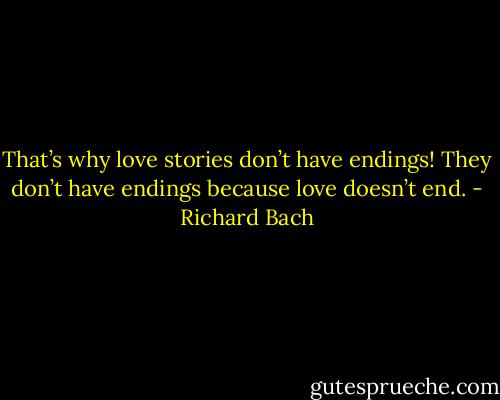 That’s why love stories don’t have endings! They don’t have endings because love doesn’t end. - Richard Bach