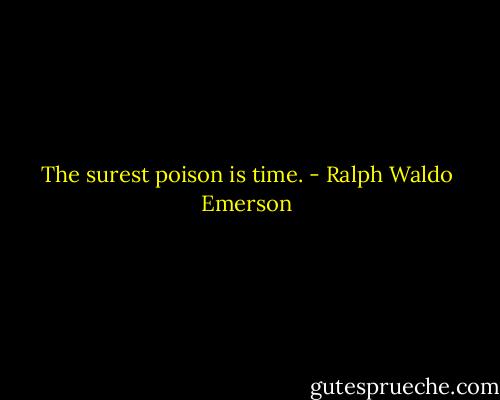 The surest poison is time. - Ralph Waldo Emerson