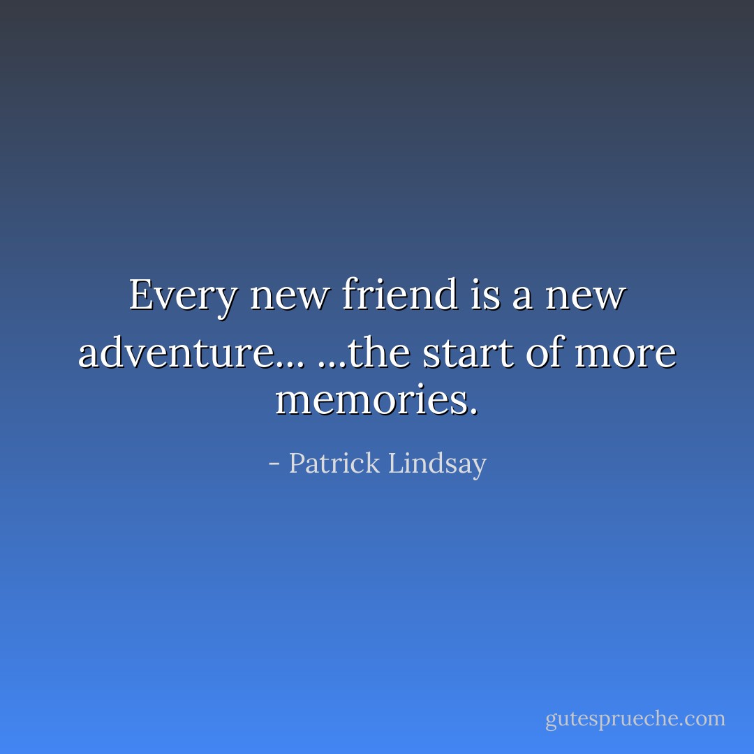 Every new friend is a new adventure...<br />...the start of more memories. - Patrick Lindsay