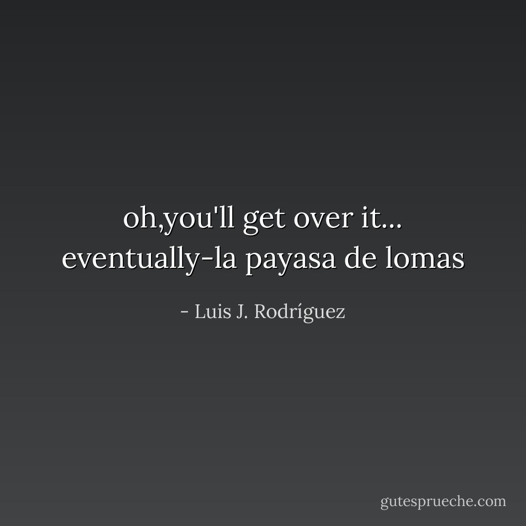 oh,you'll get over it... eventually-la payasa de lomas - Luis J. Rodríguez