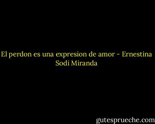 El perdon es una expresion de amor - Ernestina Sodi Miranda