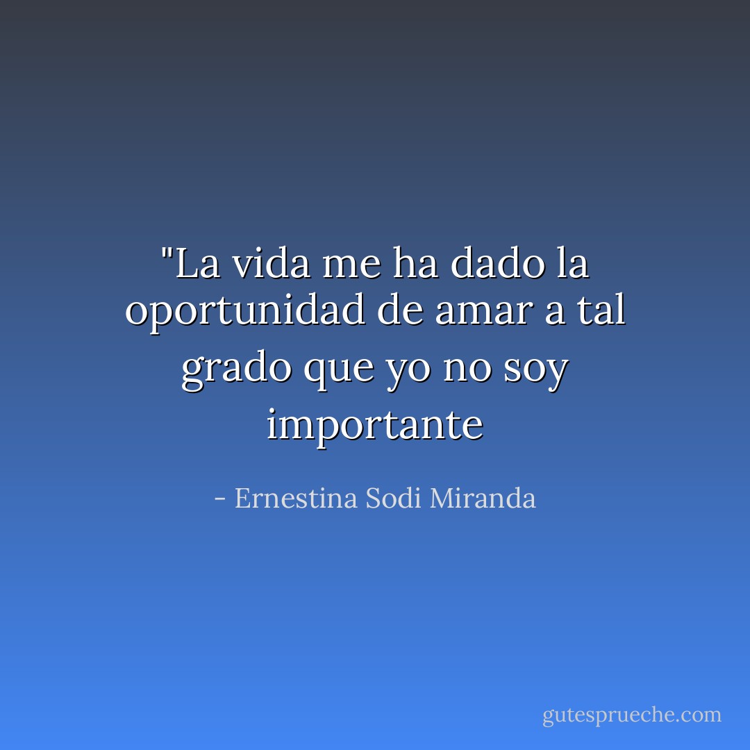 ‎"La vida me ha dado la oportunidad de amar a tal grado que yo no soy importante - Ernestina Sodi Miranda