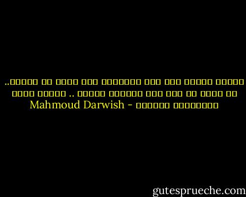 التمس عذراً لمن طلب اغتيالك ذات يوم، لا لشيءٍ.. بل لأنك لم تمت يوم ارتطمت بنجمة .. وكتبت أولى الأغنيات بحبرها - Mahmoud Darwish
