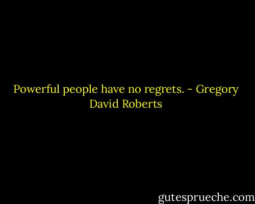 Powerful people have no regrets. - Gregory David Roberts