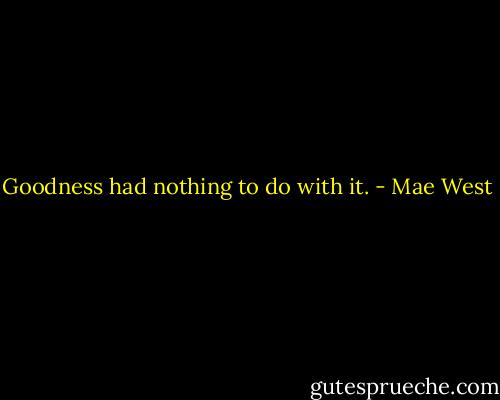 Goodness had nothing to do with it. - Mae West