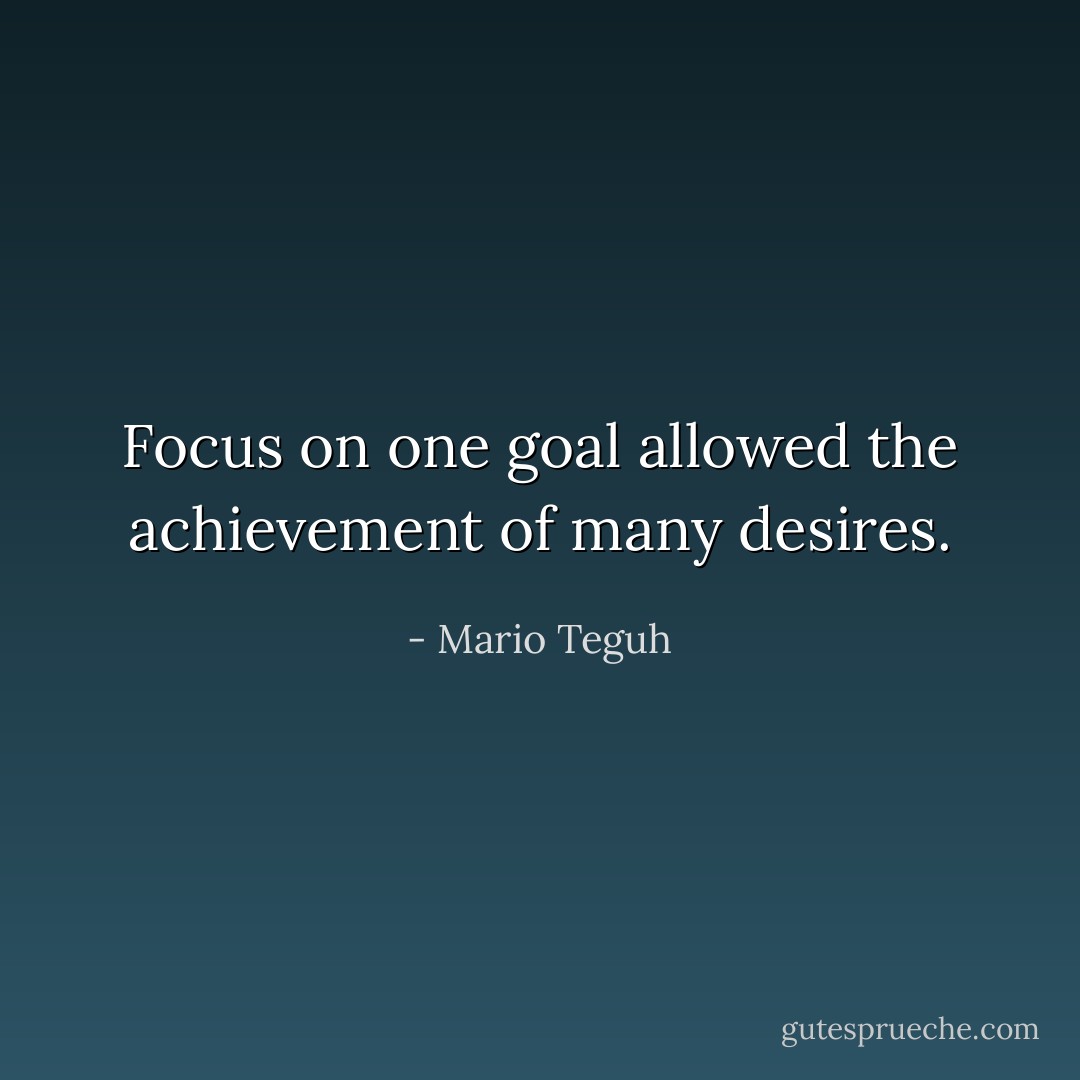 Focus on one goal allowed the achievement of many desires. - Mario Teguh