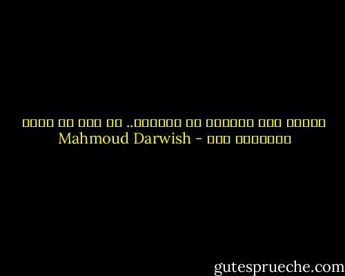 شهوتي مثل فاكهةٍ لا تُؤَجل.. لا وقت في جسدي لانتظار غدي - Mahmoud Darwish
