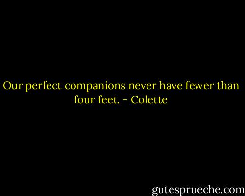 Our perfect companions never have fewer than four feet. - Colette