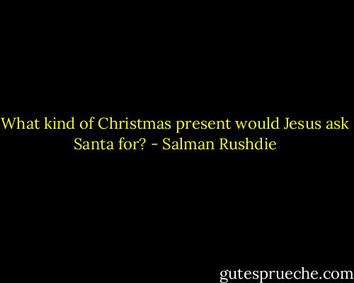 What kind of Christmas present would Jesus ask Santa for? - Salman Rushdie