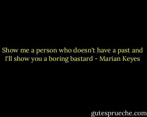Show me a person who doesn't have a past and I'll show you a boring bastard - Marian Keyes
