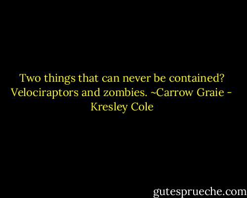 Two things that can never be contained? Velociraptors and zombies. ~Carrow Graie - Kresley Cole