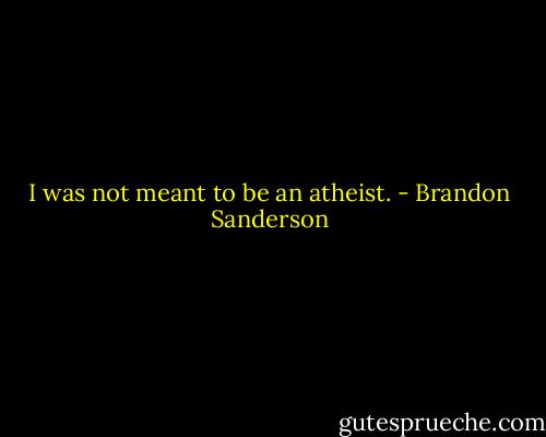 I was not meant to be an atheist. - Brandon Sanderson