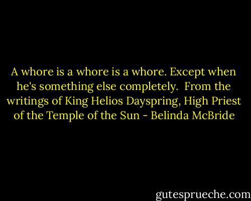 A whore is a whore is a whore.<br />Except when he's something else completely.<br /><br />From the writings of King Helios Dayspring, High Priest of the Temple of the Sun - Belinda McBride