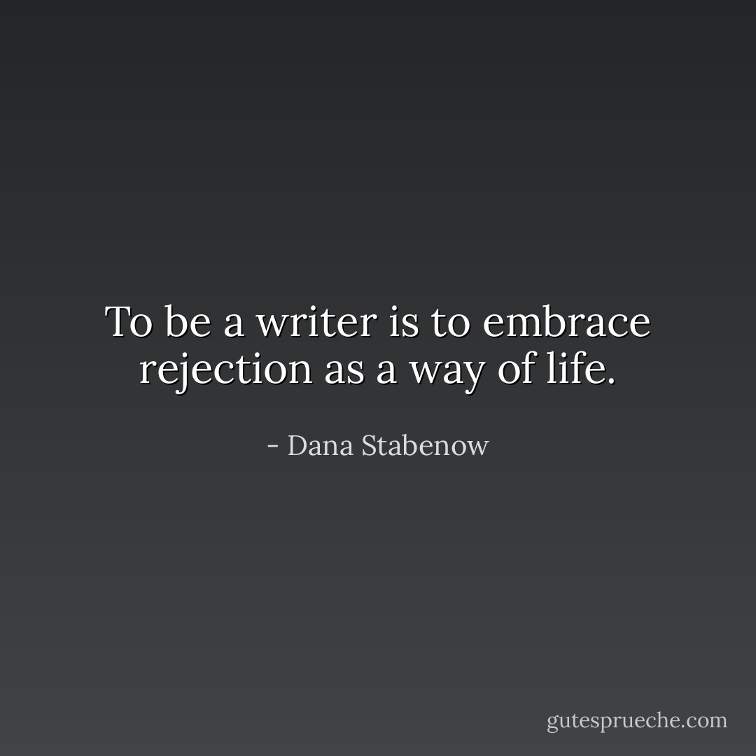 To be a writer is to embrace rejection as a way of life. - Dana Stabenow