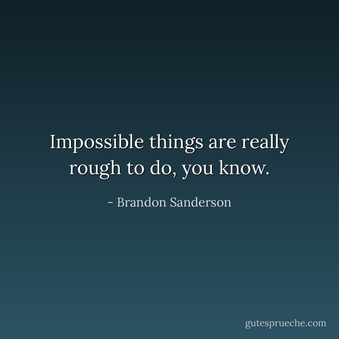 Impossible things are really rough to do, you know. - Brandon Sanderson