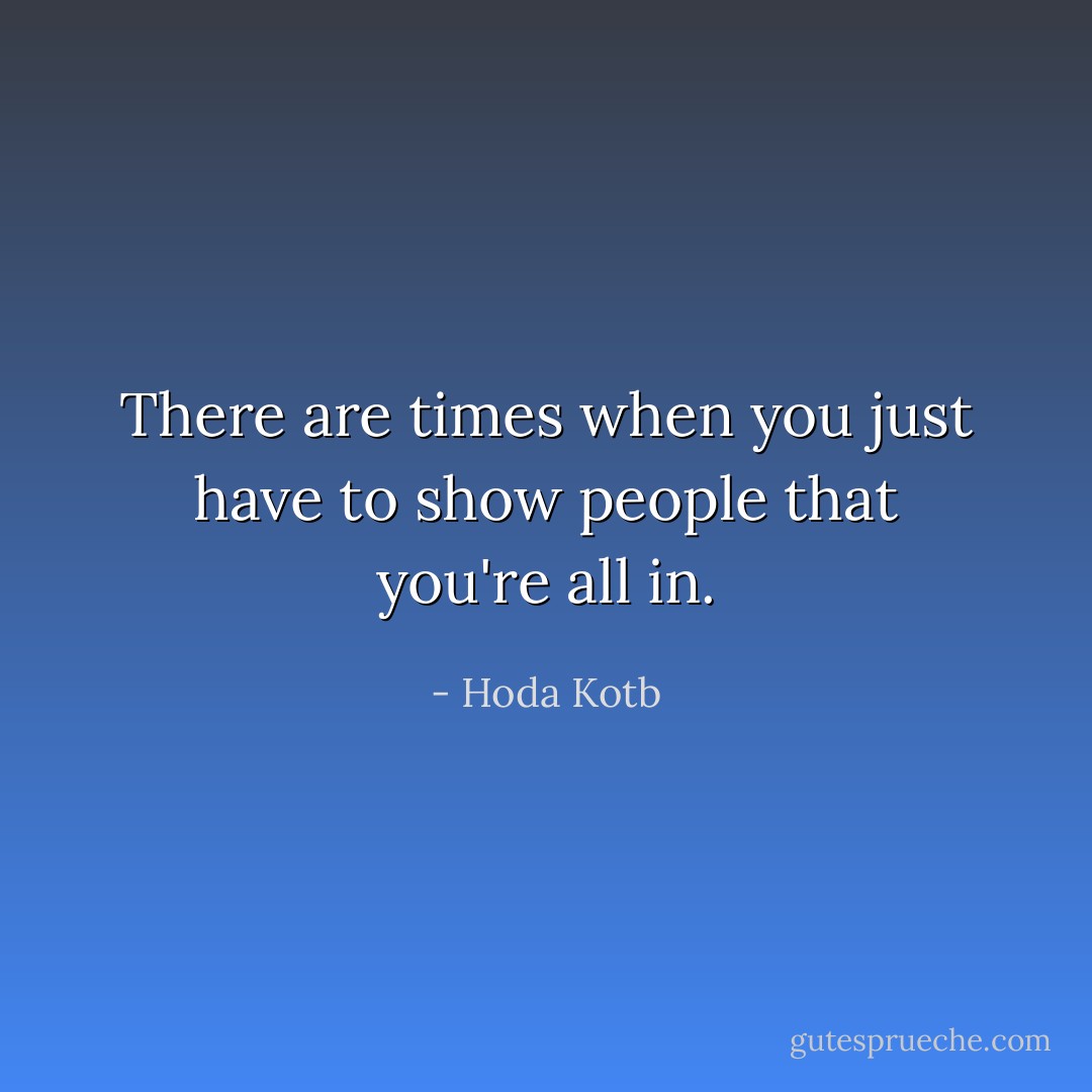 There are times when you just have to show people that you're all in. - Hoda Kotb