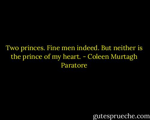 Two princes. Fine men indeed. But neither is the prince of my heart. - Coleen Murtagh Paratore