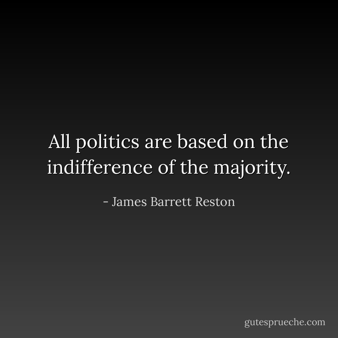 All politics are based on the indifference of the majority. - James Barrett Reston