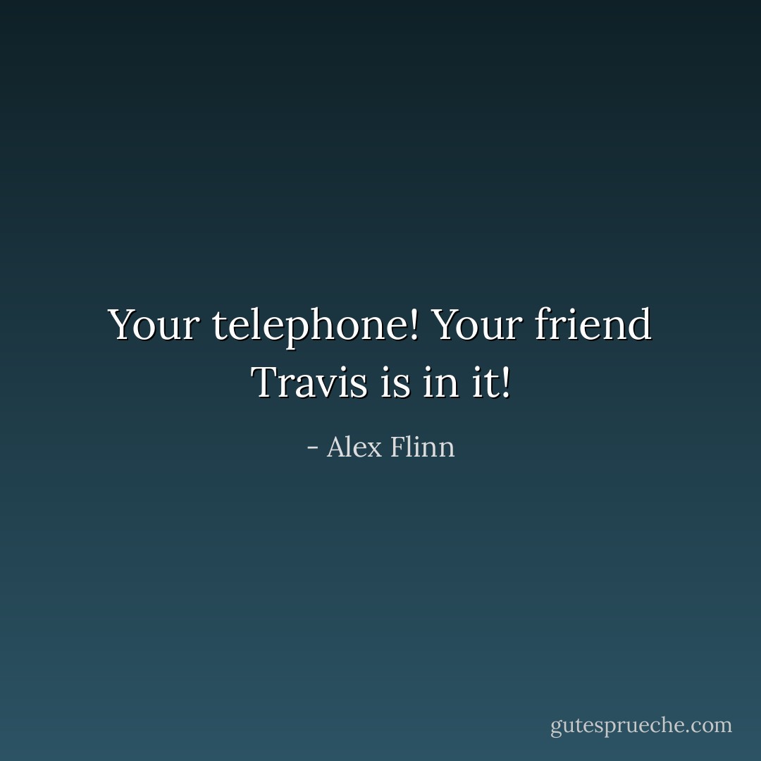 Your telephone! Your friend Travis is in it! - Alex Flinn