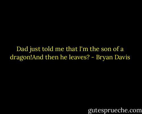 Dad just told me that I'm the son of a dragon!And then he leaves? - Bryan Davis