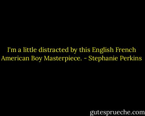 I'm a little distracted by this English French American Boy Masterpiece. - Stephanie Perkins