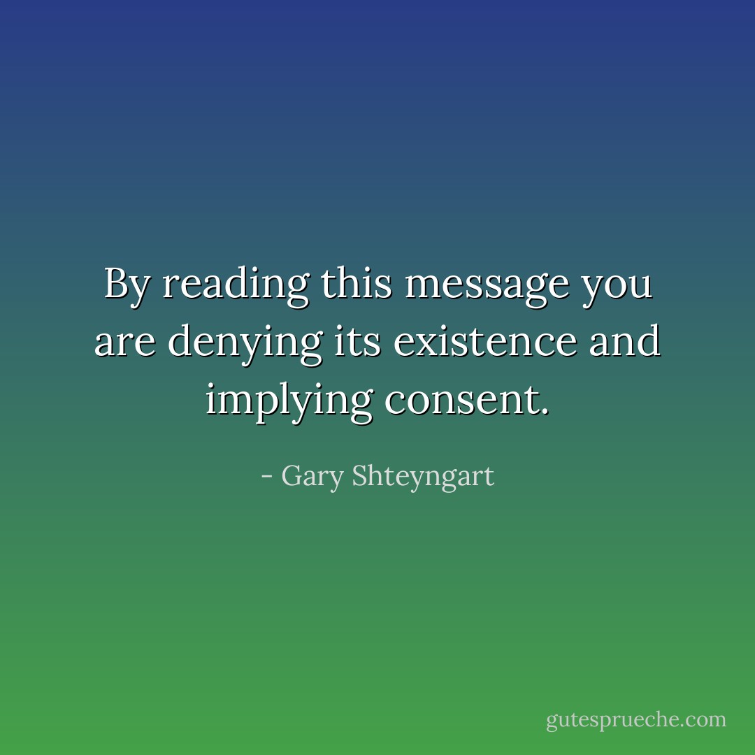 By reading this message you are denying its existence and implying consent. - Gary Shteyngart