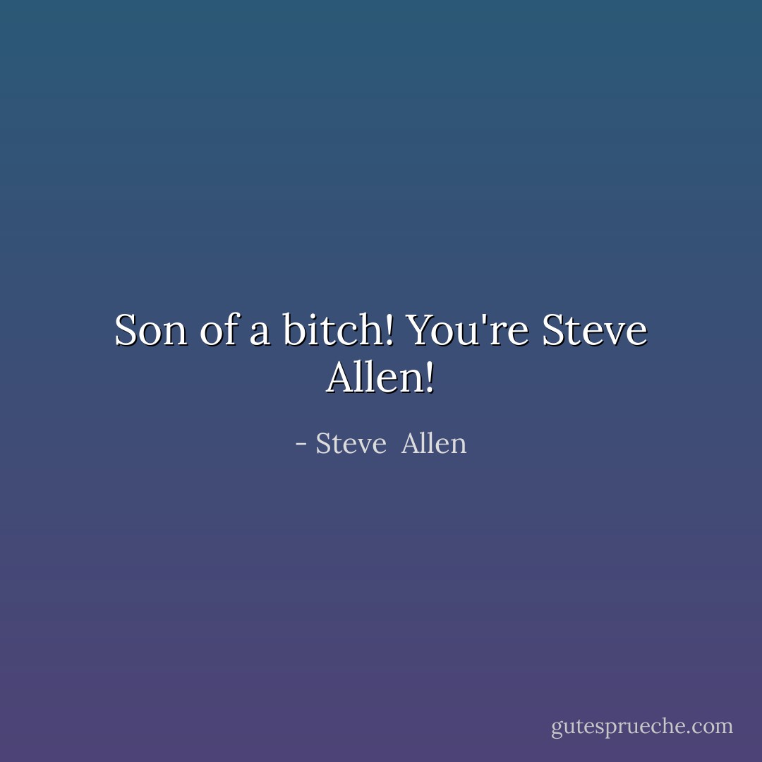 Son of a bitch! You're Steve Allen! - Steve  Allen