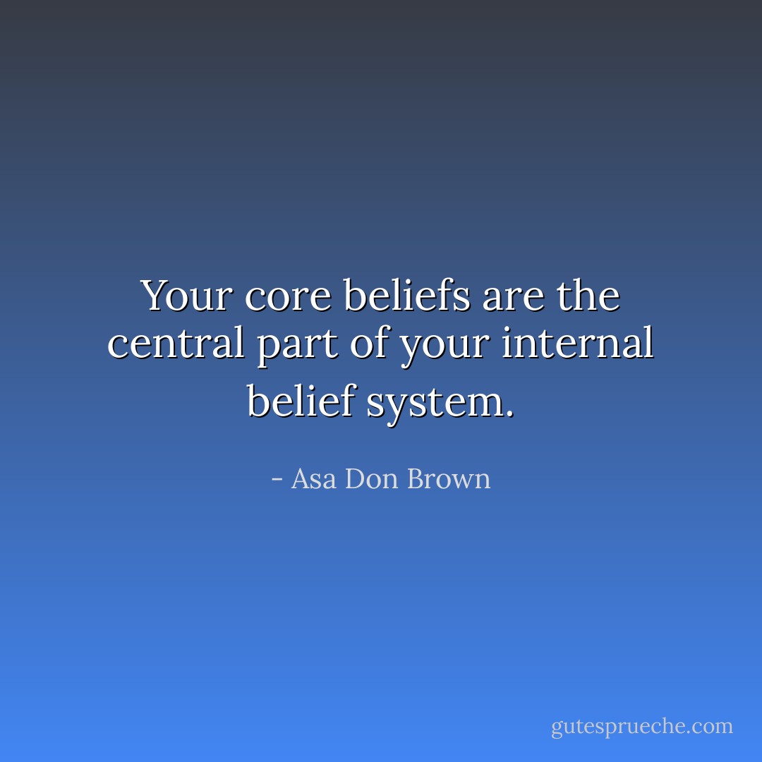 Your core beliefs are the central part of your internal belief system. - Asa Don Brown