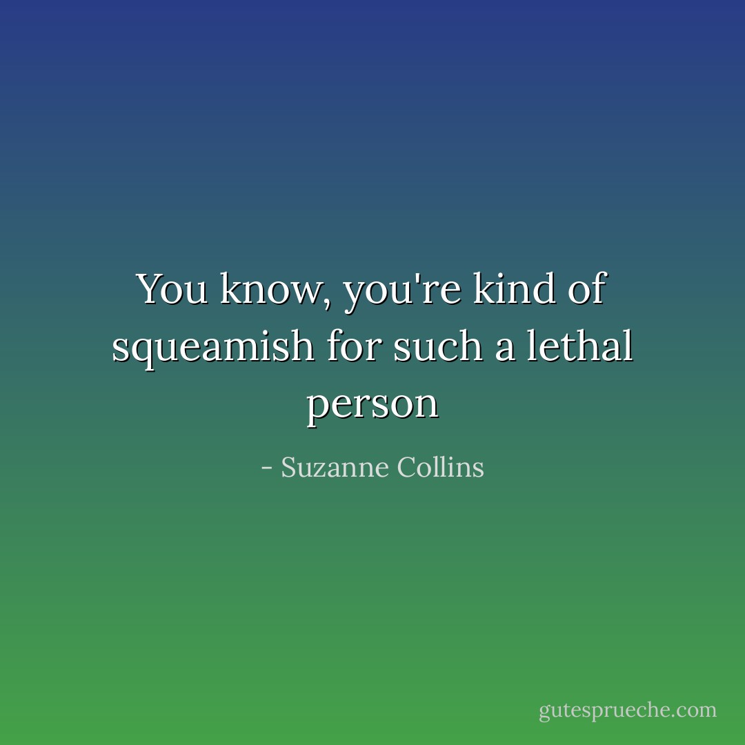 You know, you're kind of squeamish for such a lethal person - Suzanne Collins