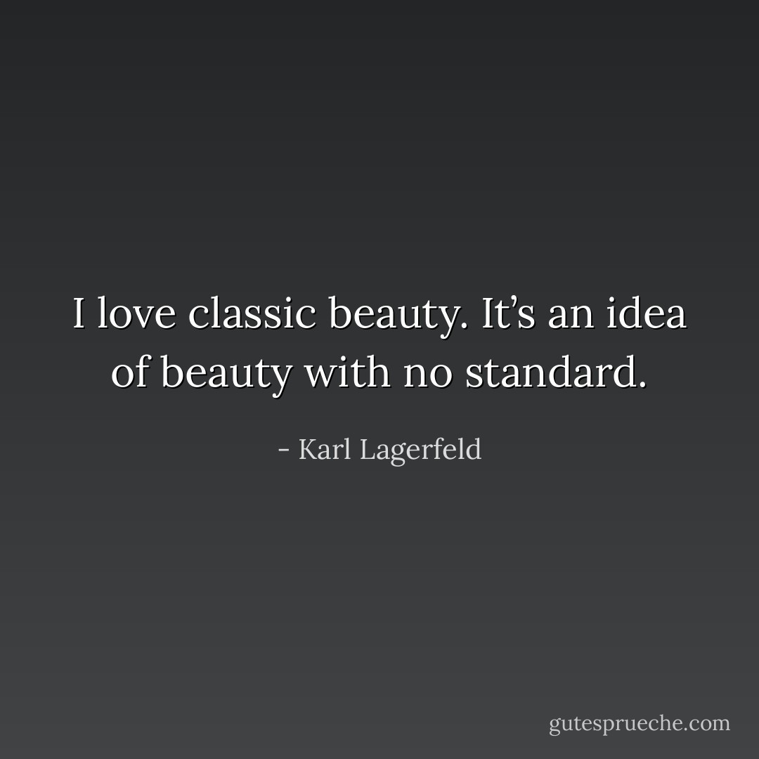 I love classic beauty. It’s an idea of beauty with no standard. - Karl Lagerfeld