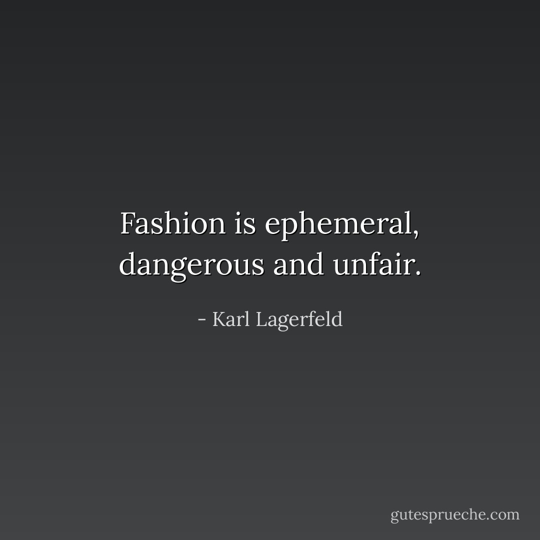 Fashion is ephemeral, dangerous and unfair. - Karl Lagerfeld