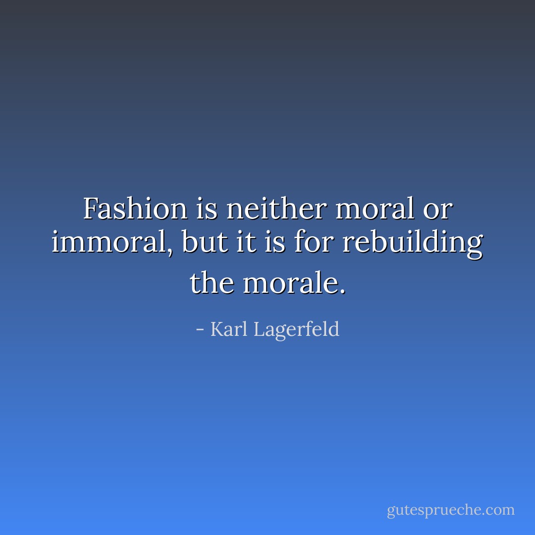 Fashion is neither moral or immoral, but it is for rebuilding the morale. - Karl Lagerfeld