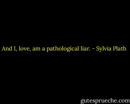 And I, love, am a pathological liar. - Sylvia Plath