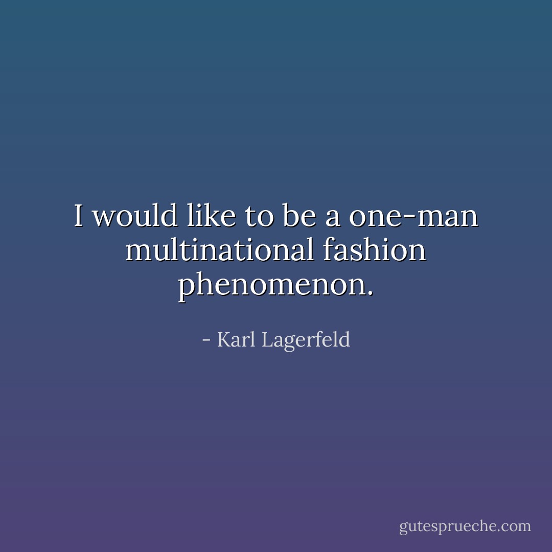 I would like to be a one-man multinational fashion phenomenon. - Karl Lagerfeld