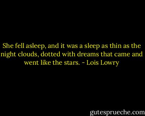 She fell asleep, and it was a sleep as thin as the night clouds, dotted with dreams that came and went like the stars. - Lois Lowry