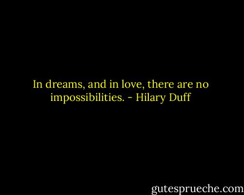 In dreams, and in love, there are no impossibilities. - Hilary Duff
