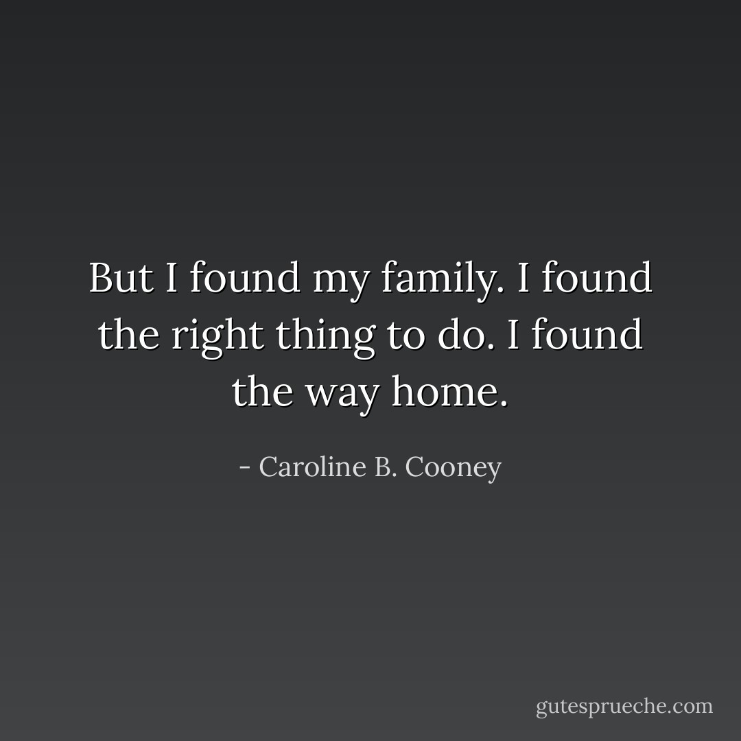 But I found my family.<br />I found the right thing to do.<br />I found the way home. - Caroline B. Cooney