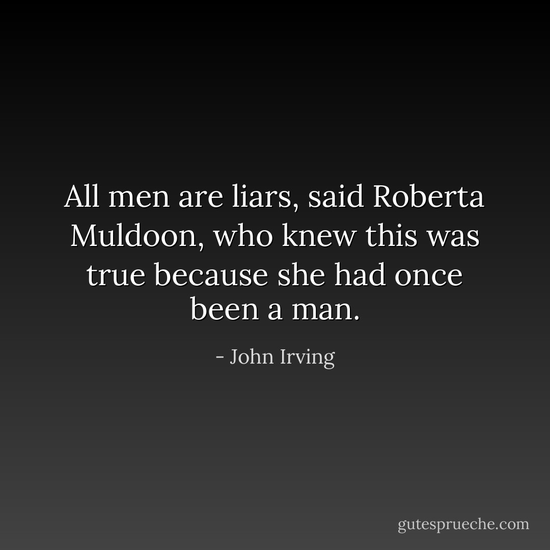 All men are liars, said Roberta Muldoon, who knew this was true because she had once been a man. - John Irving