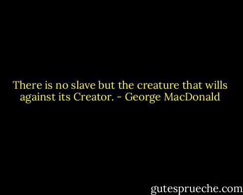 There is no slave but the creature that wills against its Creator. - George MacDonald
