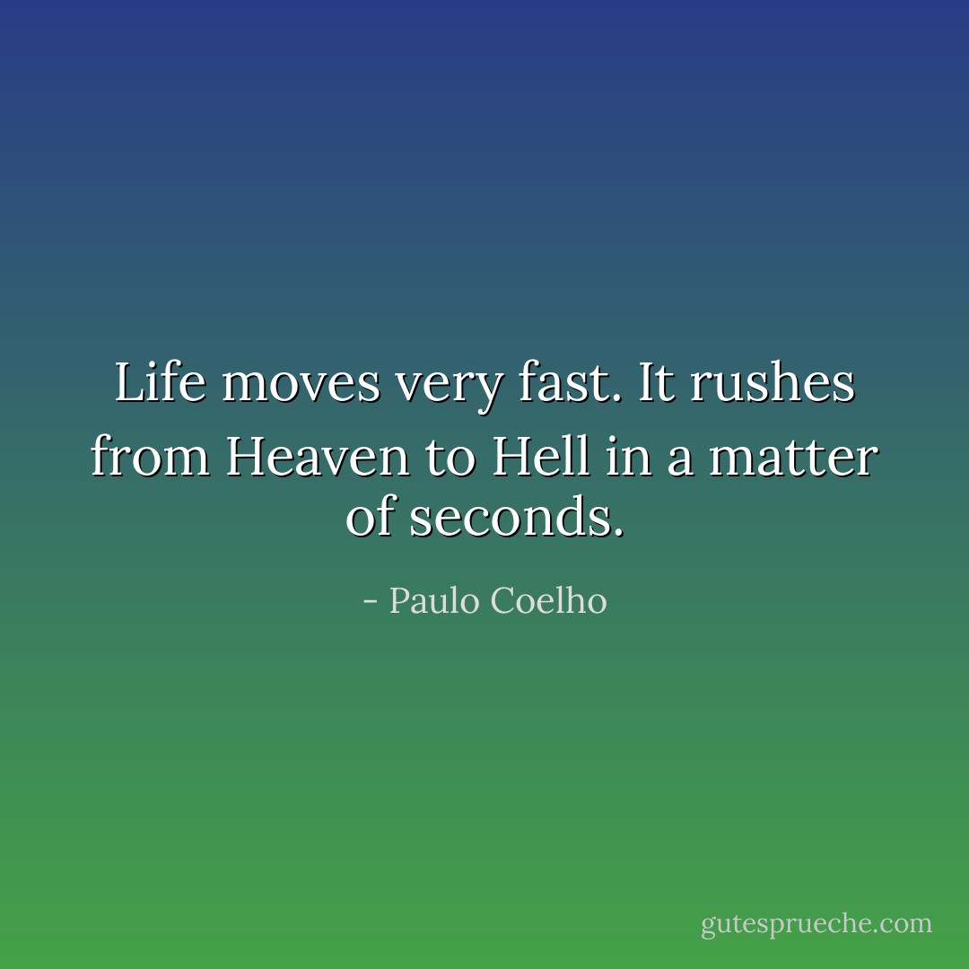 Life moves very fast. It rushes from Heaven to Hell in a matter of seconds. - Paulo Coelho