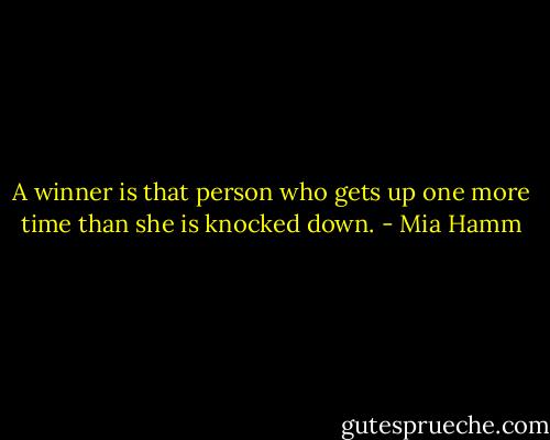 A winner is that person who gets up one more time than she is knocked down. - Mia Hamm