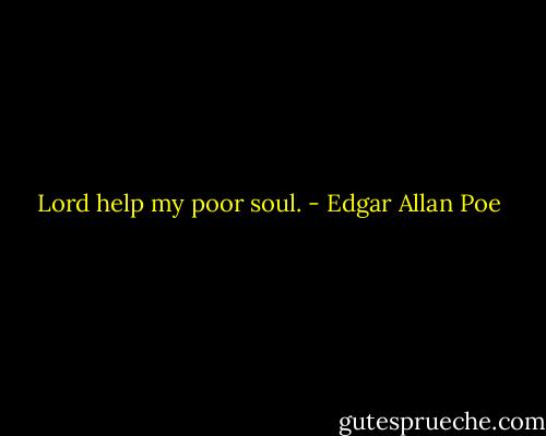 Lord help my poor soul. - Edgar Allan Poe