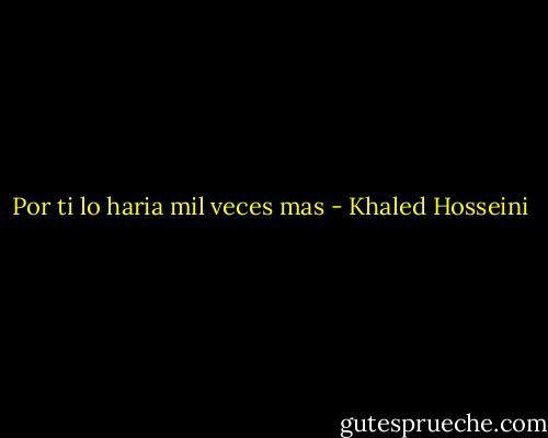 Por ti lo haria mil veces mas - Khaled Hosseini