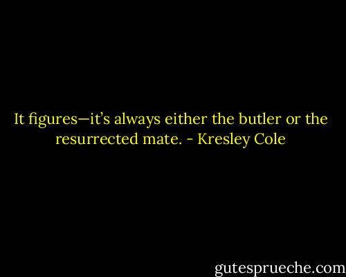 It figures—it’s always either the butler or the resurrected mate. - Kresley Cole
