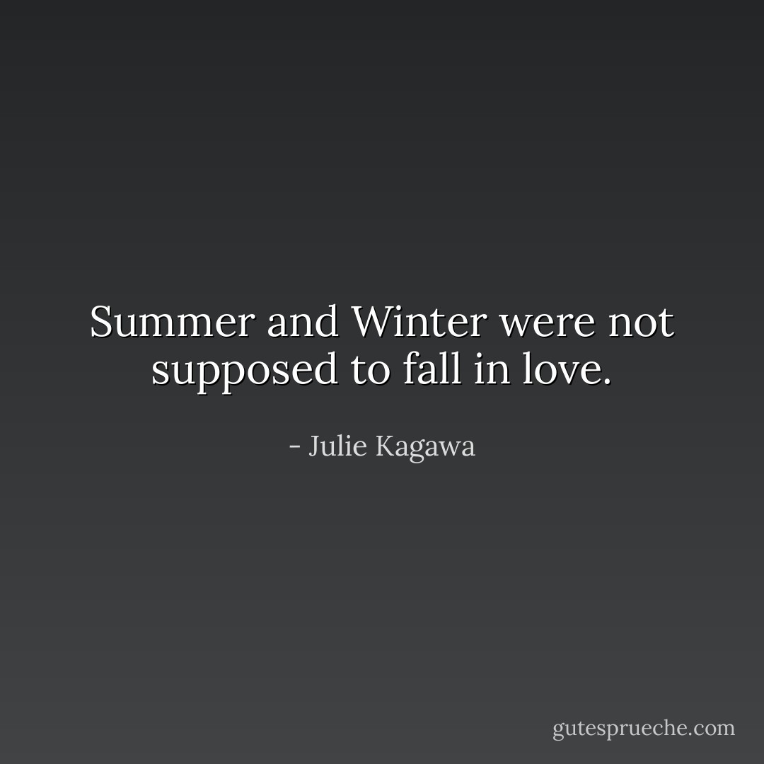 Summer and Winter were not supposed to fall in love. - Julie Kagawa