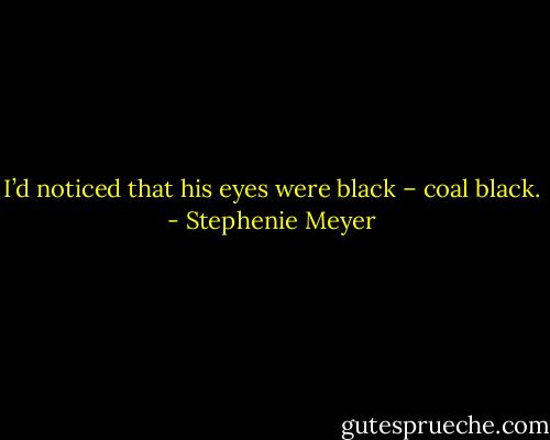 I’d noticed that his eyes were black – coal black. - Stephenie Meyer